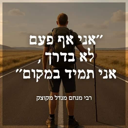 אני אף פעם לא בדרך אני תמיד במקום הרבי מקוצק