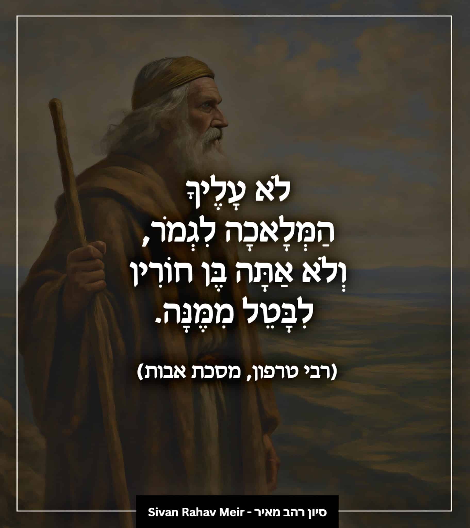 לא עליך המלאכה לגמור ולא אתה בן חורין ליבטל ממנה