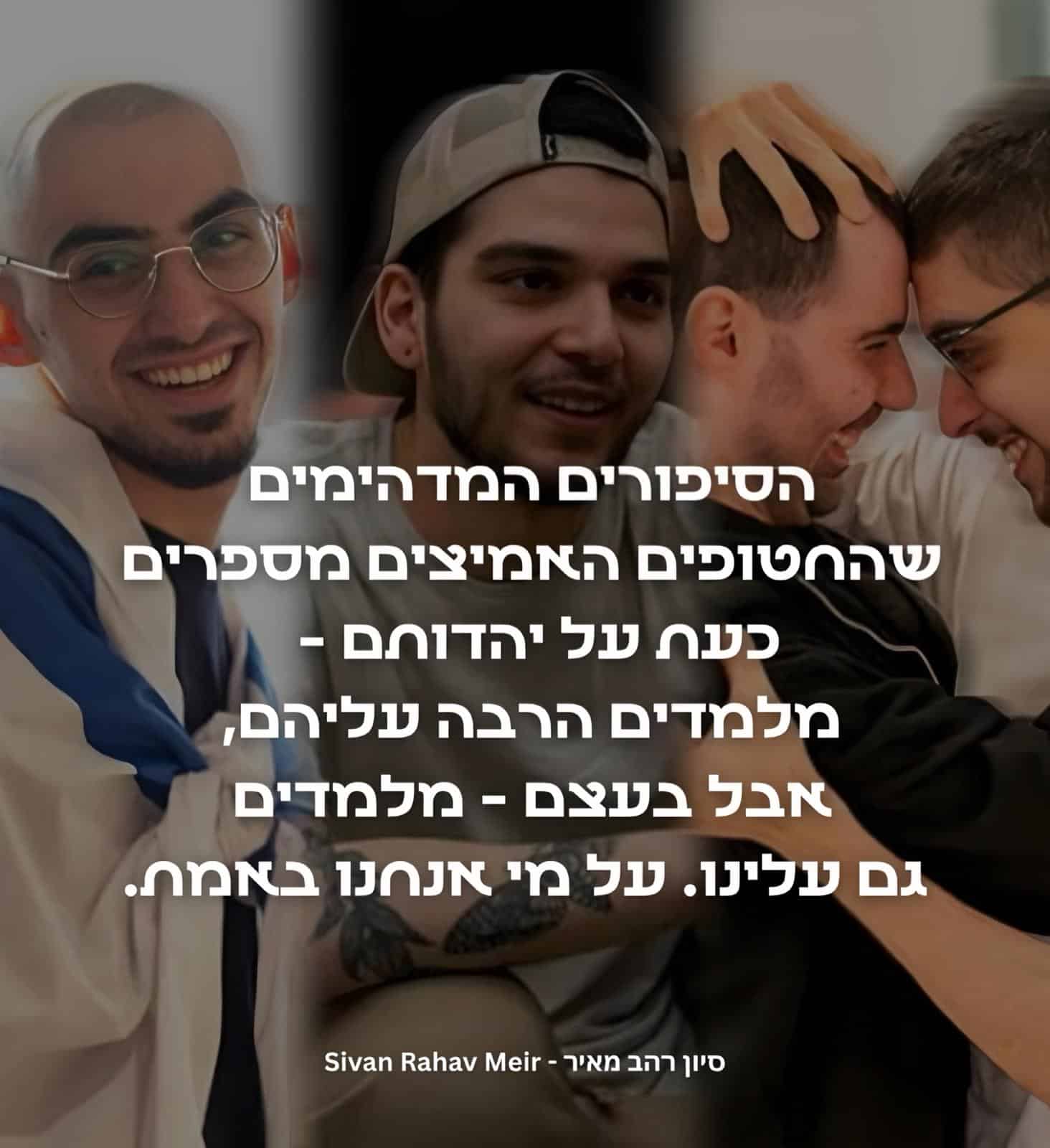 הסיפורים של החטופים מלמדים מי אנחנו באמת