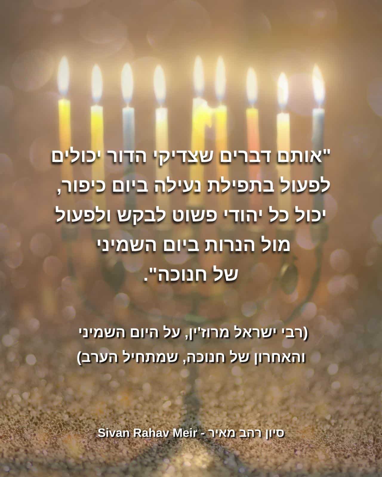 אותם דברים שצדיקי הדור יכולים לפעול בתפילת נעילה ביום כיפור יכול כל יהודי פשוט לבקש ולפעול מול הנרות ביום השמיני של חנוכה