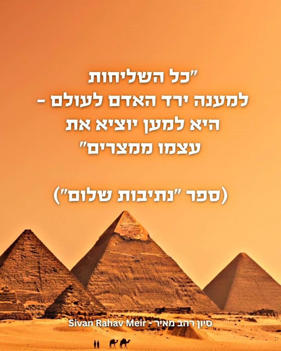 כל השליחות למענה ירד האדם לעולם היא למען להוציא עצמו ממצרים